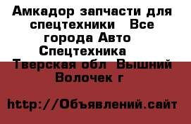 Амкадор запчасти для спецтехники - Все города Авто » Спецтехника   . Тверская обл.,Вышний Волочек г.